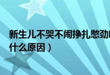 新生兒不哭不鬧掙扎憋勁哼唧頻繁（新生兒掙扎憋勁頻繁是什么原因）