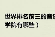 世界排名前三的音樂學(xué)院（世界排名前十音樂學(xué)院有哪些）