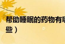 幫助睡眠的藥物有哪些（幫助睡眠的藥物有哪些）