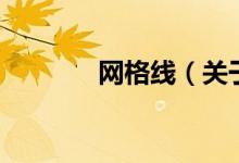 網(wǎng)格線（關(guān)于網(wǎng)格線的介紹）