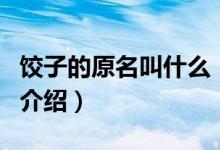 餃子的原名叫什么（關(guān)于餃子的原名叫什么的介紹）