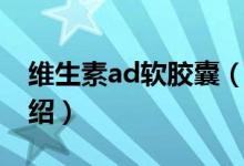 維生素ad軟膠囊（關(guān)于維生素ad軟膠囊的介紹）