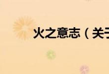 火之意志（關(guān)于火之意志的介紹）