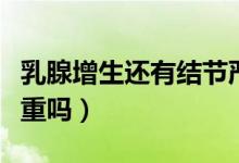 乳腺增生還有結(jié)節(jié)嚴(yán)重嗎（乳腺增生有結(jié)節(jié)嚴(yán)重嗎）