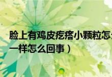 臉上有雞皮疙瘩小顆粒怎么回事（臉上有小米粒像雞皮疙瘩一樣怎么回事）