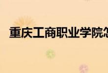 重慶工商職業(yè)學院怎么樣（全國排名第幾）