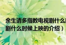 余生請(qǐng)多指教電視劇什么時(shí)候上映（關(guān)于余生請(qǐng)多指教電視劇什么時(shí)候上映的介紹）