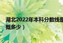 湖北2022年本科分?jǐn)?shù)線是多少（湖北2022年本科分?jǐn)?shù)線大概多少）