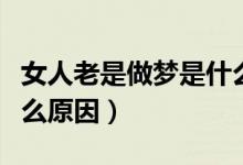 女人老是做夢是什么原因（女人老是做夢是什么原因）