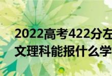 2022高考422分左右能上哪些大學(xué)（新高考文理科能報(bào)什么學(xué)校）