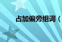 占加偏旁組詞（占加偏旁組詞大全）