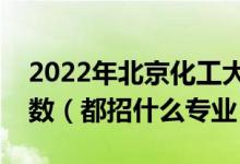2022年北京化工大學(xué)各省招生計劃及招生人數(shù)（都招什么專業(yè)）