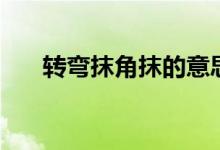 轉(zhuǎn)彎抹角抹的意思（轉(zhuǎn)彎抹角的解釋）