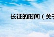 長(zhǎng)征的時(shí)間（關(guān)于長(zhǎng)征的時(shí)間的介紹）