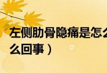左側(cè)肋骨隱痛是怎么回事（左側(cè)肋骨隱痛是怎么回事）