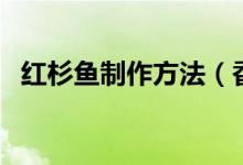 紅杉魚制作方法（香煎紅杉魚怎么做好吃）