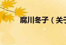 腐川冬子（關(guān)于腐川冬子的介紹）