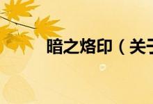 暗之烙印(關(guān)于暗之烙印的介紹)