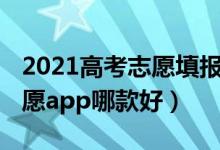 2021高考志愿填報軟件哪個好（2022高考志愿app哪款好）