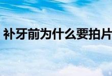 補(bǔ)牙前為什么要拍片（補(bǔ)牙前為什么要封藥）