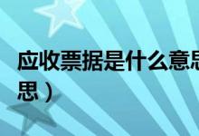 應收票據(jù)是什么意思（應收票據(jù)具體是什么意思）