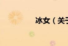 冰女(關(guān)于冰女的介紹)