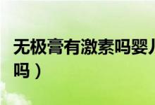 無極膏有激素嗎嬰兒可以用嗎（無極膏有激素嗎）