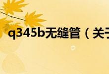 q345b無(wú)縫管（關(guān)于q345b無(wú)縫管的介紹）