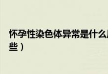 懷孕性染色體異常是什么原因（染色體異常懷孕的表現(xiàn)有哪些）