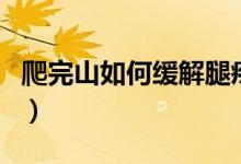 爬完山如何緩解腿疼(爬完山腿疼緩解小妙招)