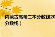 內(nèi)蒙古高考二本分?jǐn)?shù)線2020（內(nèi)蒙古2022年高考二本錄取分?jǐn)?shù)線）