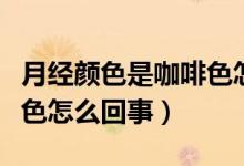 月經(jīng)顏色是咖啡色怎么回事（月經(jīng)顏色是咖啡色怎么回事）