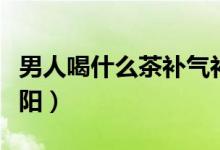 男人喝什么茶補(bǔ)氣補(bǔ)血（男人喝什么茶補(bǔ)腎壯陽）