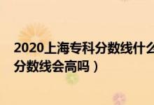 2020上海?？品?jǐn)?shù)線什么時(shí)候出來(lái)（上海2022年高考?？品?jǐn)?shù)線會(huì)高嗎）