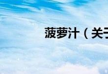 菠蘿汁（關于菠蘿汁的介紹）