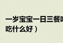 一歲寶寶一日三餐吃什么(一歲寶寶一日三餐吃什么好)
