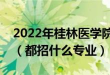 2022年桂林醫(yī)學(xué)院各省招生計(jì)劃及招生人數(shù)（都招什么專業(yè)）