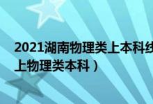 2021湖南物理類上本科線有多少人（2022年湖南多少分能上物理類本科）