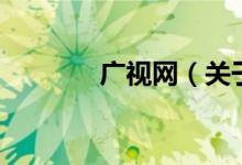 廣視網(wǎng)（關(guān)于廣視網(wǎng)的介紹）