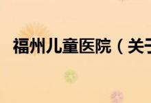 福州兒童醫(yī)院（關(guān)于福州兒童醫(yī)院的介紹）