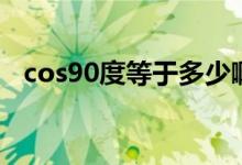 cos90度等于多少?。╟os90度等于多少）
