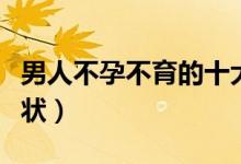 男人不孕不育的十大危害（男人不孕不育的癥狀）
