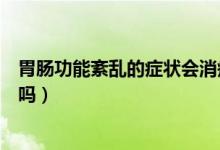 胃腸功能紊亂的癥狀會(huì)消瘦嗎（腸胃功能紊亂的病人會(huì)消瘦嗎）