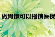 做胃鏡可以報銷醫(yī)保嗎（做胃鏡可以吃飯嗎）