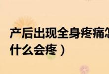 產后出現(xiàn)全身疼痛怎么辦（產后第一次同房為什么會疼）