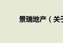 景瑞地產(chǎn)（關(guān)于景瑞地產(chǎn)的介紹）
