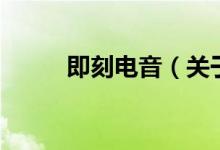 即刻電音（關(guān)于即刻電音的介紹）