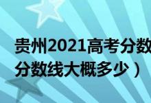 貴州2021高考分數(shù)線多少（貴州2022年高考分數(shù)線大概多少）