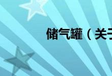 儲(chǔ)氣罐（關(guān)于儲(chǔ)氣罐的介紹）