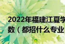 2022年福建江夏學(xué)院各省招生計劃及招生人數(shù)（都招什么專業(yè)）